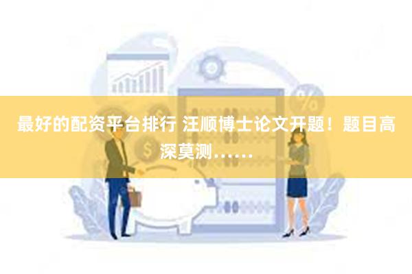 最好的配资平台排行 汪顺博士论文开题！题目高深莫测……