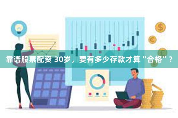 靠谱股票配资 30岁，要有多少存款才算“合格”？