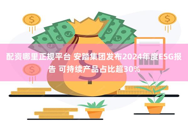 配资哪里正规平台 安踏集团发布2024年度ESG报告 可持续产品占比超30%