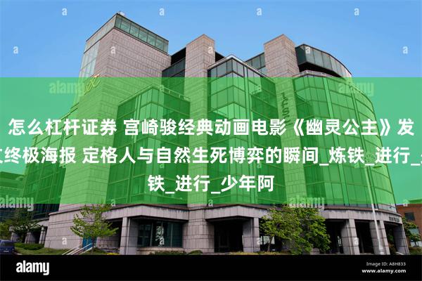 怎么杠杆证券 宫崎骏经典动画电影《幽灵公主》发布中文终极海报 定格人与自然生死博弈的瞬间_炼铁_进行_少年阿