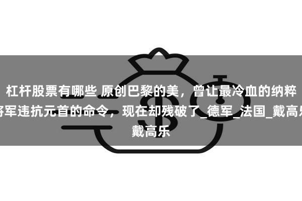 杠杆股票有哪些 原创巴黎的美，曾让最冷血的纳粹将军违抗元首的命令，现在却残破了_德军_法国_戴高乐