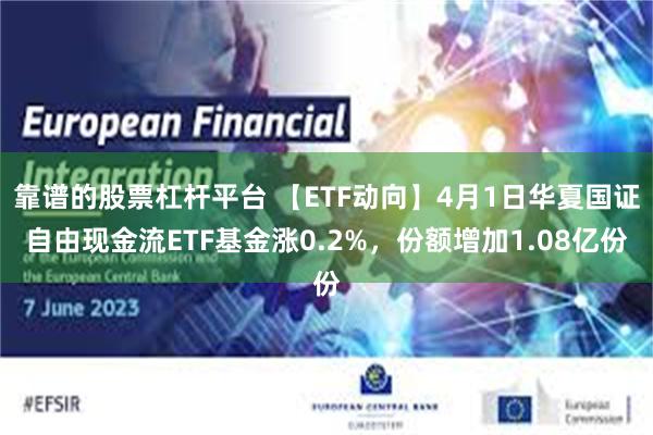 靠谱的股票杠杆平台 【ETF动向】4月1日华夏国证自由现金流ETF基金涨0.2%，份额增加1.08亿份