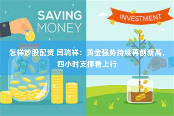 怎样炒股配资 闫瑞祥：黄金强势持续再创新高，四小时支撑看上行
