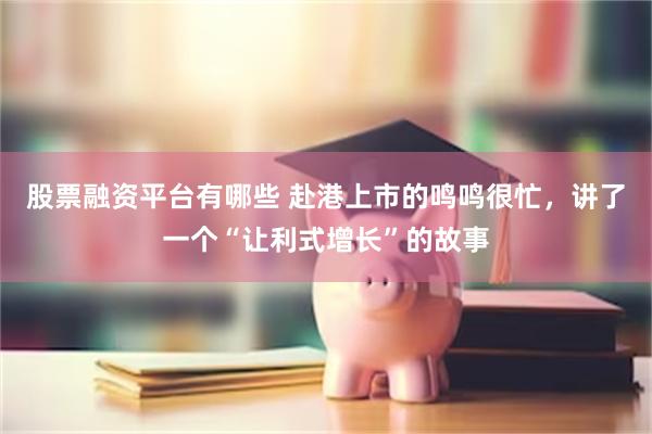 股票融资平台有哪些 赴港上市的鸣鸣很忙，讲了一个“让利式增长”的故事