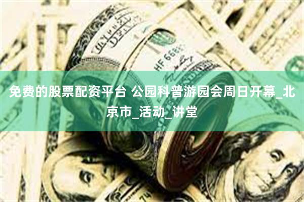 免费的股票配资平台 公园科普游园会周日开幕_北京市_活动_讲堂