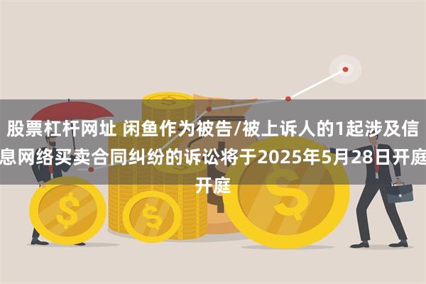 股票杠杆网址 闲鱼作为被告/被上诉人的1起涉及信息网络买卖合同纠纷的诉讼将于2025年5月28日开庭