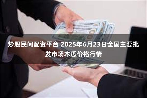 炒股民间配资平台 2025年6月23日全国主要批发市场木瓜价格行情