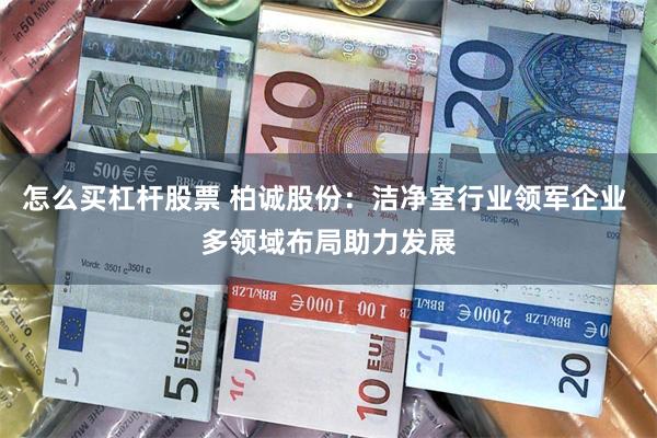怎么买杠杆股票 柏诚股份：洁净室行业领军企业 多领域布局助力发展